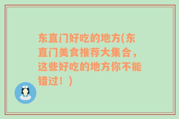 东直门好吃的地方(东直门美食推荐大集合，这些好吃的地方你不能错过！)