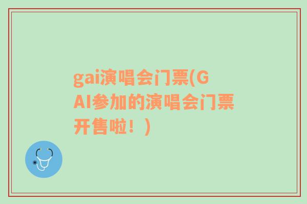 gai演唱会门票(GAI参加的演唱会门票开售啦！)