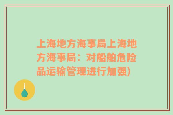 上海地方海事局上海地方海事局：对船舶危险品运输管理进行加强)