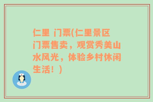 仁里 门票(仁里景区门票售卖，观赏秀美山水风光，体验乡村休闲生活！)