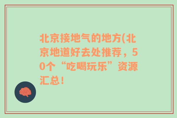 北京接地气的地方(北京地道好去处推荐，50个“吃喝玩乐”资源汇总！