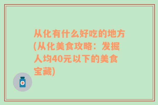 从化有什么好吃的地方(从化美食攻略：发掘人均40元以下的美食宝藏)