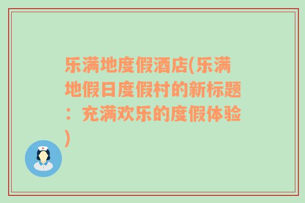 乐满地度假酒店(乐满地假日度假村的新标题：充满欢乐的度假体验)