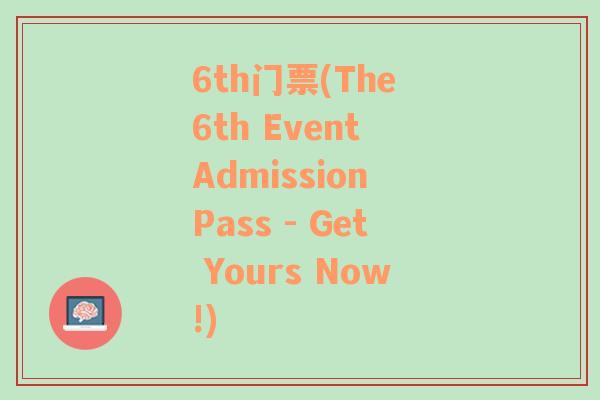 6th门票(The 6th Event Admission Pass - Get Yours Now!)