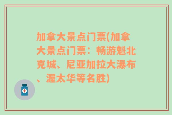 加拿大景点门票(加拿大景点门票：畅游魁北克城、尼亚加拉大瀑布、渥太华等名胜)