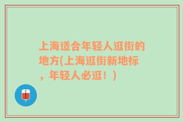 上海适合年轻人逛街的地方(上海逛街新地标，年轻人必逛！)