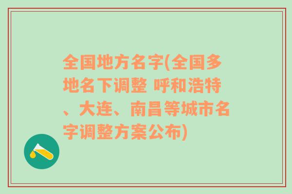 全国地方名字(全国多地名下调整 呼和浩特、大连、南昌等城市名字调整方案公布)