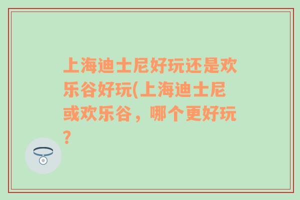 上海迪士尼好玩还是欢乐谷好玩(上海迪士尼或欢乐谷，哪个更好玩？