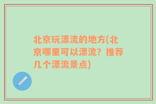 北京玩漂流的地方(北京哪里可以漂流？推荐几个漂流景点)