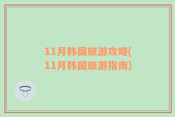 11月韩国旅游攻略(11月韩国旅游指南)