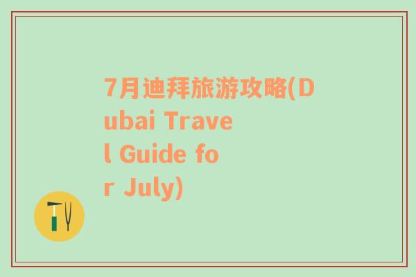 7月迪拜旅游攻略(Dubai Travel Guide for July)