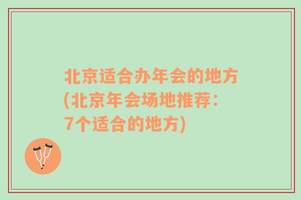 北京适合办年会的地方(北京年会场地推荐：7个适合的地方)