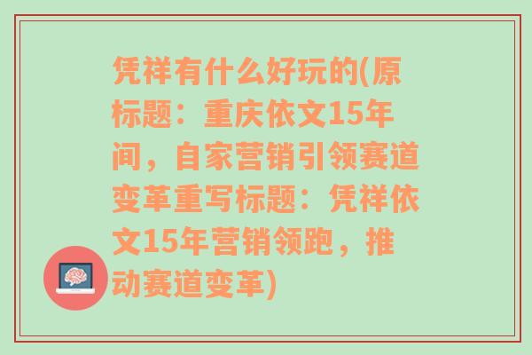 凭祥有什么好玩的(原标题：重庆依文15年间，自家营销引领赛道变革重写标题：凭祥依文15年营销领跑，推动赛道变革)