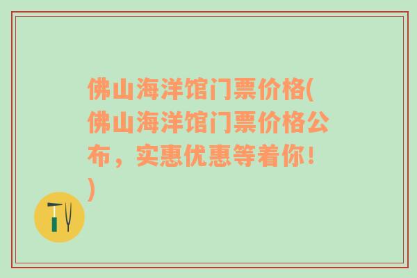 佛山海洋馆门票价格(佛山海洋馆门票价格公布，实惠优惠等着你！)