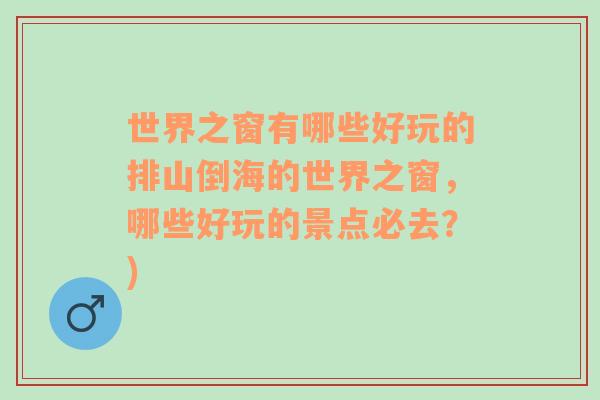 世界之窗有哪些好玩的排山倒海的世界之窗，哪些好玩的景点必去？)