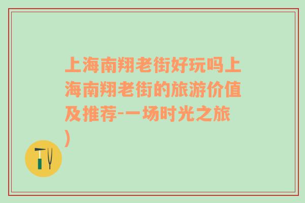 上海南翔老街好玩吗上海南翔老街的旅游价值及推荐-一场时光之旅)