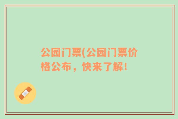 公园门票(公园门票价格公布，快来了解！