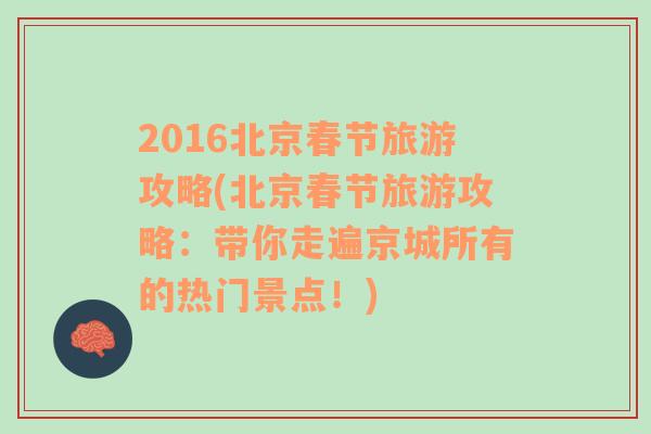 2016北京春节旅游攻略(北京春节旅游攻略：带你走遍京城所有的热门景点！)