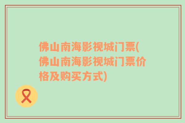 佛山南海影视城门票(佛山南海影视城门票价格及购买方式)