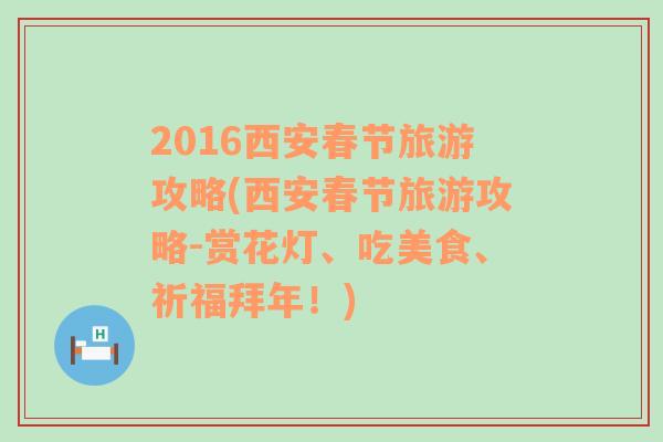 2016西安春节旅游攻略(西安春节旅游攻略-赏花灯、吃美食、祈福拜年！)