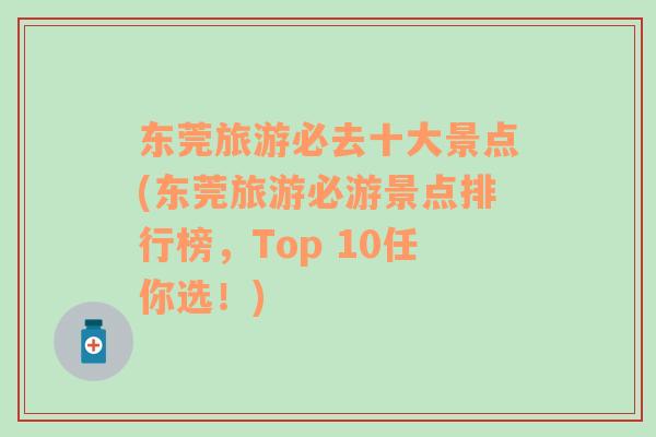 东莞旅游必去十大景点(东莞旅游必游景点排行榜，Top 10任你选！)