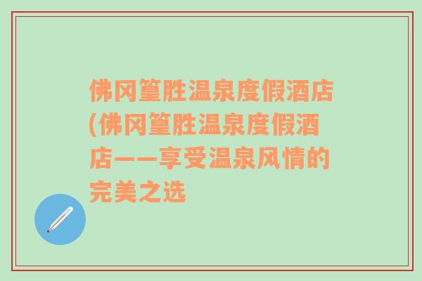 佛冈篁胜温泉度假酒店(佛冈篁胜温泉度假酒店——享受温泉风情的完美之选