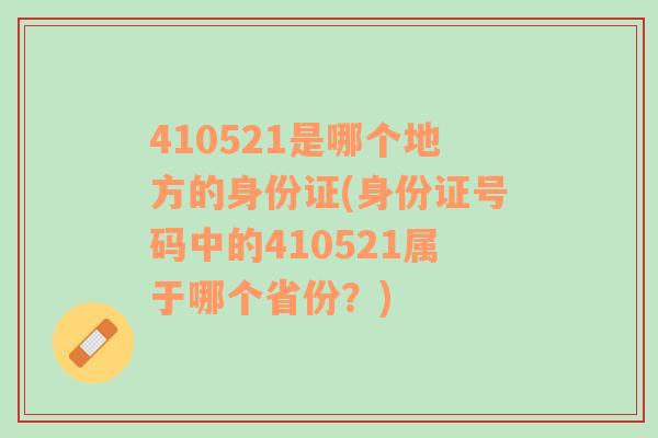 410521是哪个地方的身份证(身份证号码中的410521属于哪个省份？)