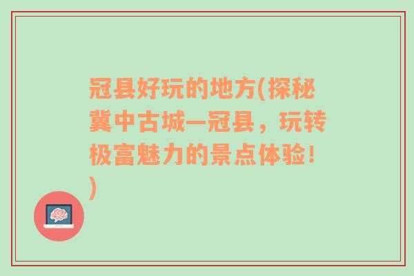 冠县好玩的地方(探秘冀中古城—冠县，玩转极富魅力的景点体验！)