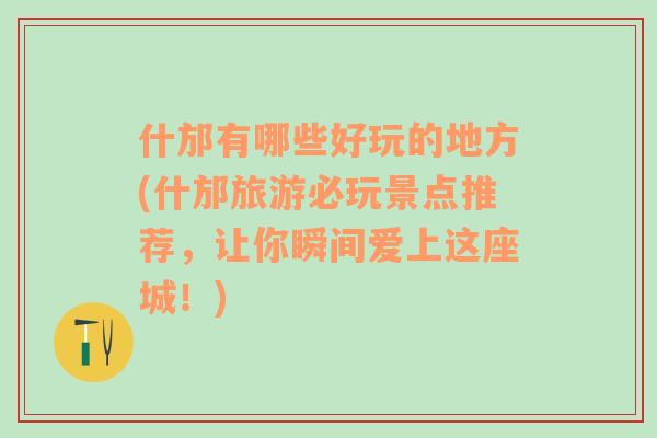 什邡有哪些好玩的地方(什邡旅游必玩景点推荐，让你瞬间爱上这座城！)