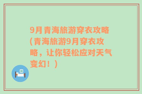 9月青海旅游穿衣攻略(青海旅游9月穿衣攻略，让你轻松应对天气变幻！)