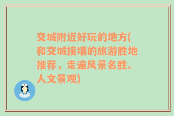 交城附近好玩的地方(和交城接壤的旅游胜地推荐，走遍风景名胜、人文景观)