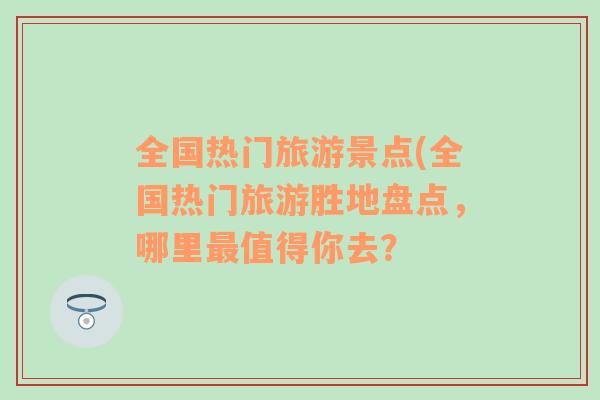 全国热门旅游景点(全国热门旅游胜地盘点，哪里最值得你去？