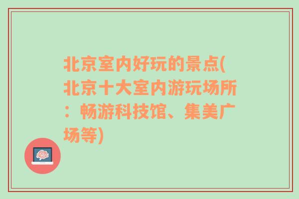 北京室内好玩的景点(北京十大室内游玩场所：畅游科技馆、集美广场等)