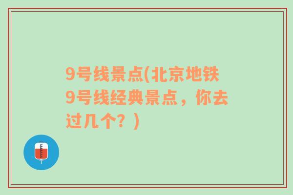 9号线景点(北京地铁9号线经典景点，你去过几个？)