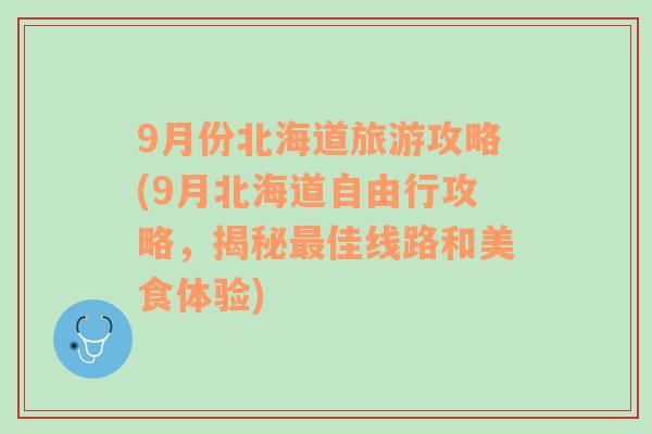 9月份北海道旅游攻略(9月北海道自由行攻略，揭秘最佳线路和美食体验)