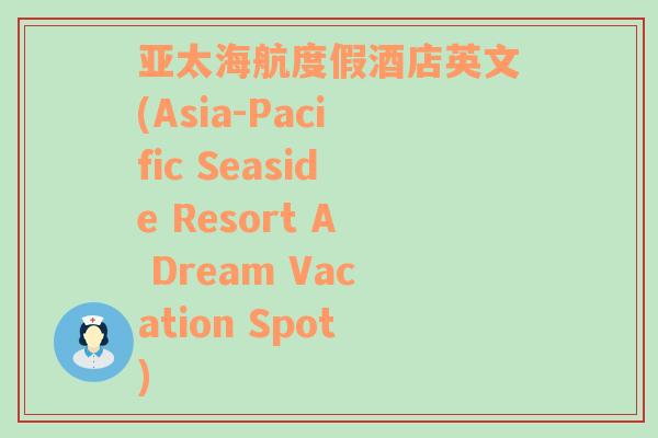 亚太海航度假酒店英文(Asia-Pacific Seaside Resort A Dream Vacation Spot)