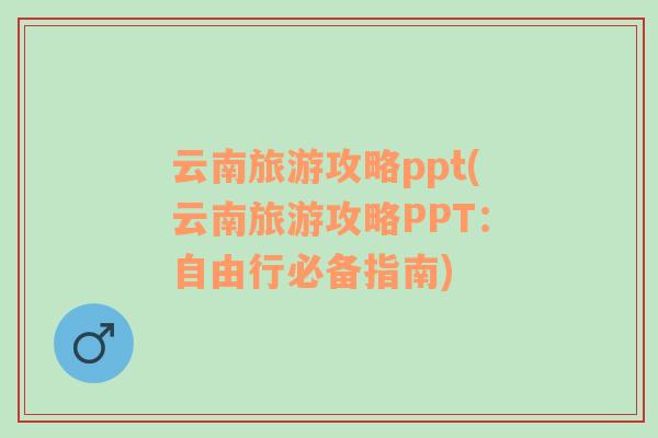 云南旅游攻略ppt(云南旅游攻略PPT：自由行必备指南)