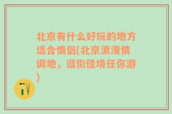 北京有什么好玩的地方适合情侣(北京浪漫情调地，逛街佳境任你游)