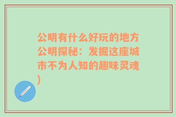 公明有什么好玩的地方公明探秘：发掘这座城市不为人知的趣味灵魂)