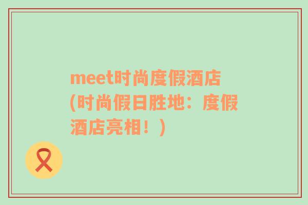 meet时尚度假酒店(时尚假日胜地：度假酒店亮相！)