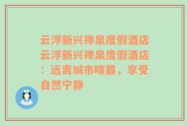 云浮新兴禅泉度假酒店云浮新兴禅泉度假酒店：远离城市喧嚣，享受自然宁静