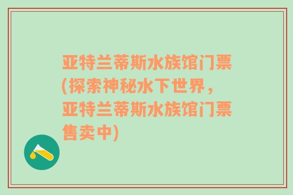 亚特兰蒂斯水族馆门票(探索神秘水下世界，亚特兰蒂斯水族馆门票售卖中)