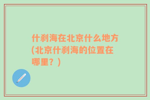 什刹海在北京什么地方(北京什刹海的位置在哪里？)