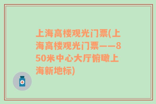 上海高楼观光门票(上海高楼观光门票——850米中心大厅俯瞰上海新地标)