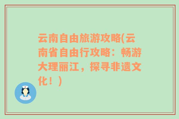 云南自由旅游攻略(云南省自由行攻略：畅游大理丽江，探寻非遗文化！)