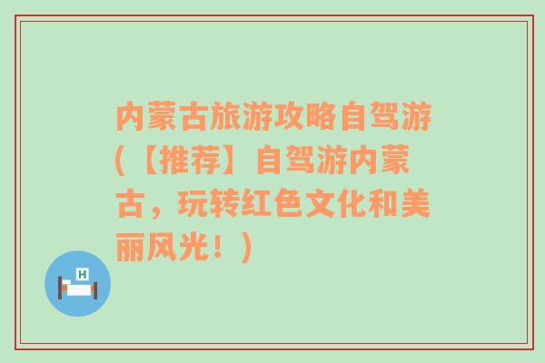 内蒙古旅游攻略自驾游(【推荐】自驾游内蒙古，玩转红色文化和美丽风光！)