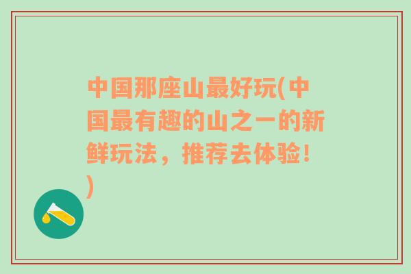 中国那座山最好玩(中国最有趣的山之一的新鲜玩法，推荐去体验！)