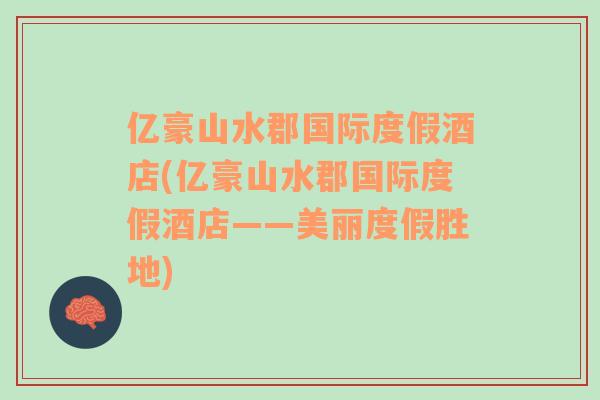 亿豪山水郡国际度假酒店(亿豪山水郡国际度假酒店——美丽度假胜地)