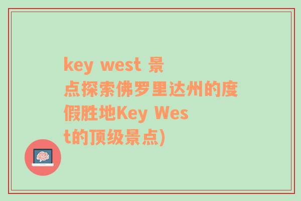 key west 景点探索佛罗里达州的度假胜地Key West的顶级景点)