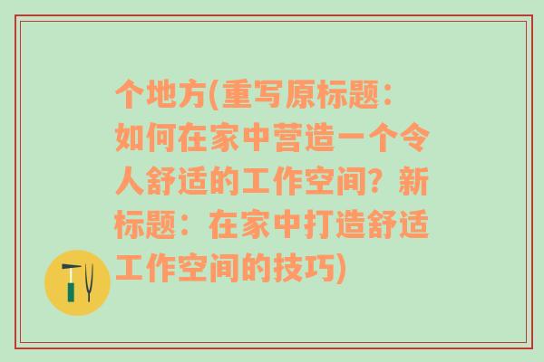 个地方(重写原标题：如何在家中营造一个令人舒适的工作空间？新标题：在家中打造舒适工作空间的技巧)